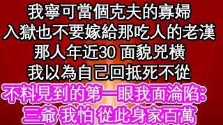 我寧可當個克夫的寡婦，入獄也不要嫁給那吃人的老漢，那人年近30 面貌兇橫，我以為自己回抵死不從，不料見到的第一眼我面淪陷：三爺 我怕 從此身家百萬| #為人處世#生活經驗#情感故事#養老#退休