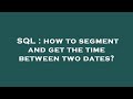 SQL : how to segment and get the time between two dates?