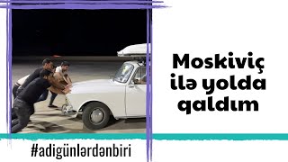 Adi günlərdən biri: Moskiviç ilə yolda qaldım