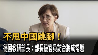 不甩中國跳腳！德國教研部長：部長級官員訪台將成常態－民視新聞