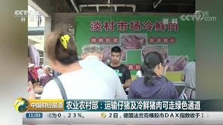 [中国财经报道]农业农村部：运输仔猪及冷鲜猪肉可走绿色通道| CCTV财经