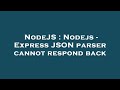 NodeJS : Nodejs - Express JSON parser cannot respond back