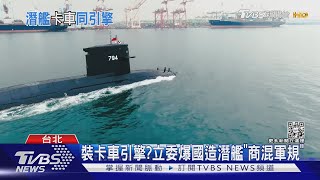 裝卡車引擎? 立委爆國造潛艦「商混軍規」｜TVBS新聞