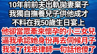 10年前前夫出軌拋妻棄子，我獨自撫養兒子供他成才，不料在我50歲生日宴上，他卻當眾牽來懷孕的小三女兒，逼我承認她身份再去伺候月子，我笑了找來律師一句話他傻了【倫理】【都市】