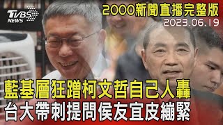 【2000新聞直播完整版】藍基層狂蹭柯文哲自己人轟　台大帶刺提問侯友宜皮繃緊 20230619｜TVBS新聞 @TVBSNEWS01