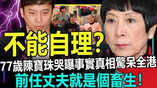 生活不能自理？77歲陳寶珠哭曝事實真相驚呆全港！前任丈夫就是個畜生！#港娛熱聞