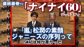 藤岡藤巻TV「ナイナイ60～シックスティ」嵐　松潤の素顔　ジャニーズの序列　SMAP仲が悪い？