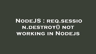 NodeJS : req.session.destroy() not working in Nodejs