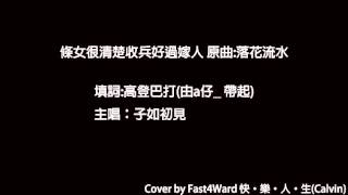 [條女很清楚收兵好過嫁人] 原曲[落花流水] 高登音樂台改詞 Coverby Fast4Wardhk Calvin