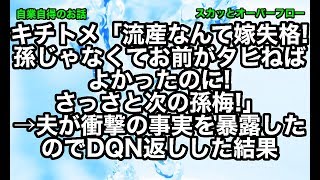 【スカッとする話】《キチトメ 自業自得》流産するなんて嫁失格、孫じゃなくてお前が○ねば良かったのにというクソトメ。夫がクソトメの衝撃の事実を暴露したのでDQN返し!【スカッとオーバーフロー】