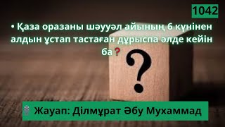 Қаза оразаны шәууәл айының 6 күнінен алдын ұстап тастаған дұрыспа әлде кейін ба?Ділмұрат Әбу Мухамма