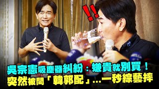 吳宗憲吸塵器糾紛：嫌貴就別買！　突然被問「韓郭配」...一秒綜藝摔