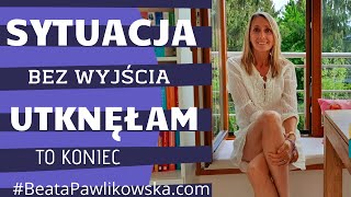 Sytuacja bez wyjścia. Utknęłam. To koniec.