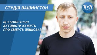 Студія Вашингтон. Що білоруські активісти кажуть про смерть Шишова?