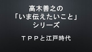 【高木善之の「いま伝えたいこと」】第１３回　ＴＰＰと江戸時代