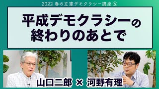 平成デモクラシーのおわりのあとに　河野有理×山口二郎【2022 春の立憲デモクラシー講座】220722