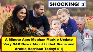 A Minute Ago: Meghan Markle Update Very SAD News About Lilibet Diana and Archie Harrison Today!