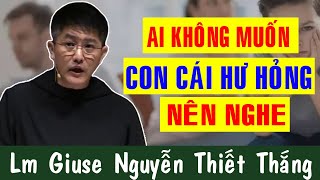 AI KHÔNG MUỐN CON CÁI HƯ HỎNG Đừng Bỏ Qua Bài Giảng Này Của Lm Giuse Nguyễn Thiết Thắng