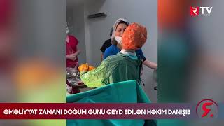 Əməliyyat zamanı doğum günü qeyd edilən həkimdən AÇIQLAMA - RTV