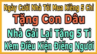 Ngày Cưới Nhà Tôi Mua Kiềng 5 Chỉ Tặng Con Dâu, Nhà Gái Tặng 5 Tỉ Kèm Điều Kiện Điếng Người