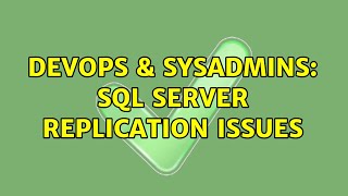 DevOps & SysAdmins: SQL Server Replication issues (2 Solutions!!)