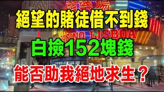 【我在澳門輸光跑路】（四十）絕望的賭徒借不到錢，白撿152塊錢，這152塊錢能否助我絕地求生？