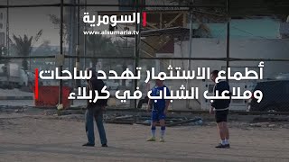 اطماع الاستثمار تهدد ما تبقى من ساحات وملاعب الشباب في كربلاء