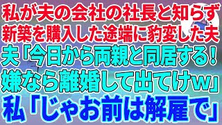 【スカッとする話】私が社員3000人の夫の会社の社長と知らず新築を購入した途端に豹変した夫「今日から両親と同居する！嫌なら離婚して出てけw」→私「じゃお前は解雇で会社出てけ」