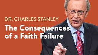 The Consequences of a Faith Failure – Dr. Charles Stanley