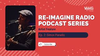 Simon Paradis | Artist Feature Ep. 2 | Re-Imagine Radio Podcast | VAMS