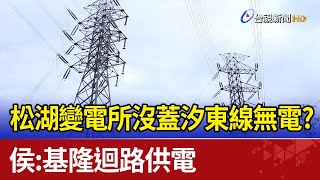 松湖變電所沒蓋汐東線無電? 侯:基隆迴路供電