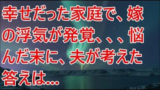 【修羅場／スカッとする話】幸せだった家庭で、嫁の浮気が発覚、、、悩んだ末に、夫が考えた答えは