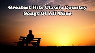 Greatest Hits Classic Country Songs Of All Time - The Best Of Old Country Songs Playlist Ever
