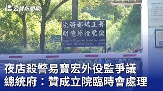 夜店殺警易寶宏外役監爭議 總統府：贊成立院臨時會處理｜20230710 公視晚間新聞