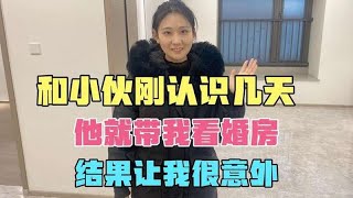 和小伙刚认识没几天，他就带我来看婚房，结果让我很意外！