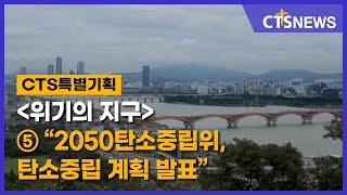 CTS특별기획 ‘위기의 지구’⑤ - 2050탄소중립위, 탄소중립 계획 발표(최대진) l CTS뉴스