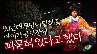 [무서운이야기] 90년대 무당이 말하길 아이가 공사장에 파묻혀 있다고 했다