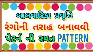 પેટર્ન ની રમત || Pattern ni Ramat || રંગોની તરાહ બનાવવી || બાલવાટિકા પ્રવૃત્તિ || Balvatika Activity