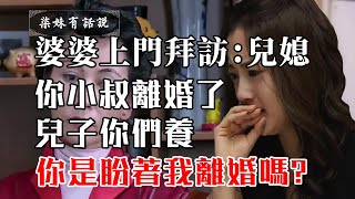 婆婆上門拜訪：兒媳，小叔子離婚了，兒子你們養！兒媳：你是盼著我離婚嗎？