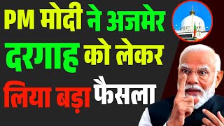 अजमेर दरगाह को लेकर PM मोदी का बड़ा फैसला | हिन्दू संगठनों को लगा बड़ा झटका | Modi Ajmer Dargah