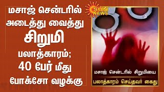 மசாஜ் சென்டரில் அடைத்து வைத்து சிறுமி பலாத்காரம்; 40 பேர் மீது போக்சோ வழக்கு | POCSO | Sexual Abuse