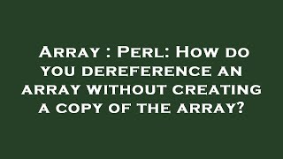 Array : Perl: How do you dereference an array without creating a copy of the array?