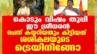 കൊടും  വിഷം തുപ്പി ഈ ശ്രീധരൻ .  ചെന്ന് കയറിയതും കിട്ടിയത് ശശികലയുടെ ട്രെയിനിംഗോ