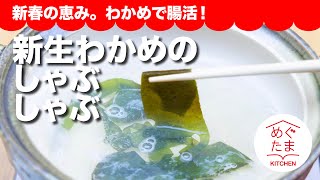 新生わかめのしゃぶしゃぶ ／新春のめぐみ。わかめで腸活。／めぐたまキッチン３８