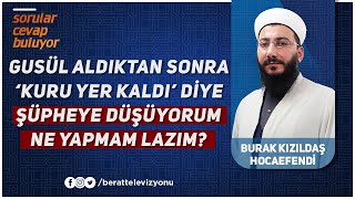 Güsül Aldıktan Sonra Sürekli ''Kuru Yer Kaldı'' Diye Şüpheye Düşüyorum, Ne Yapmam Lazım?