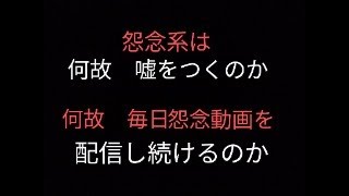 怨念系動画を続ける理由。何故　平気で嘘をつけるのか。