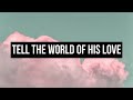 TELL THE WORLD OF HIS LOVE | Praise & Worship Song lyric video