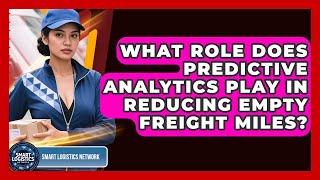 What Role Does Predictive Analytics Play In Reducing Empty Freight Miles? - Smart Logistics Network
