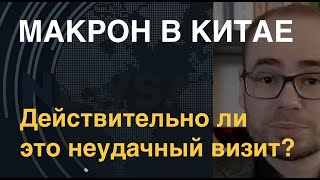 Макрон в Китае: действительно ли это неудачный визит?