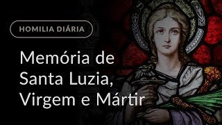 Memória de Santa Luzia, Virgem e Mártir (Homilia Diária.1029)